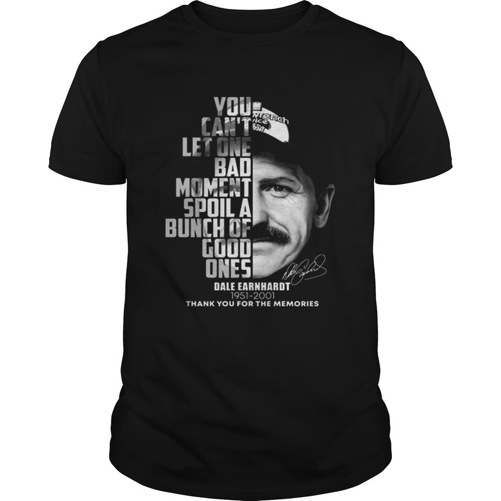 Dale Earnhardt You Cant Let One Bad Moment Spoil Shirt